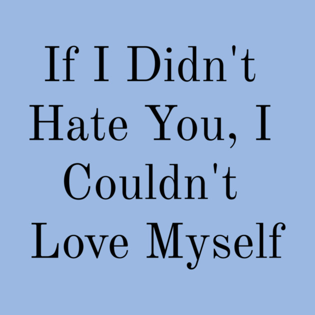 If I Didn't Hate You, I Couldn't Love Myself by FirstClassQueen