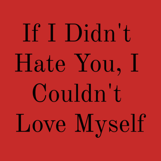 If I Didn't Hate You, I Couldn't Love Myself by FirstClassQueen