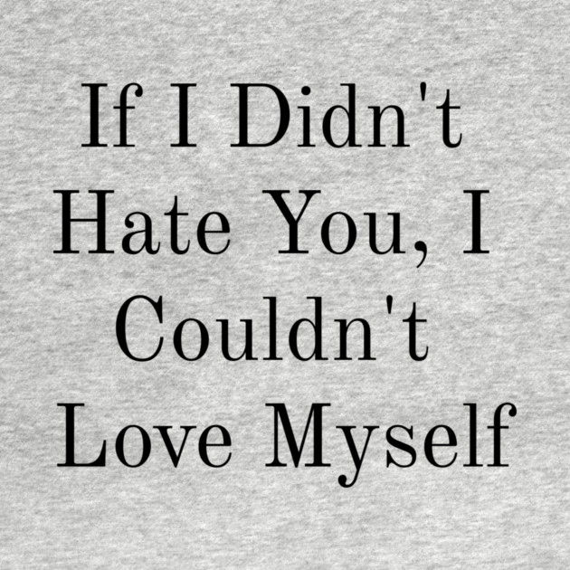 If I Didn't Hate You, I Couldn't Love Myself by FirstClassQueen
