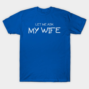 Let Me Ask My Wife Handwritten Marriage Humor Saying T-Shirt