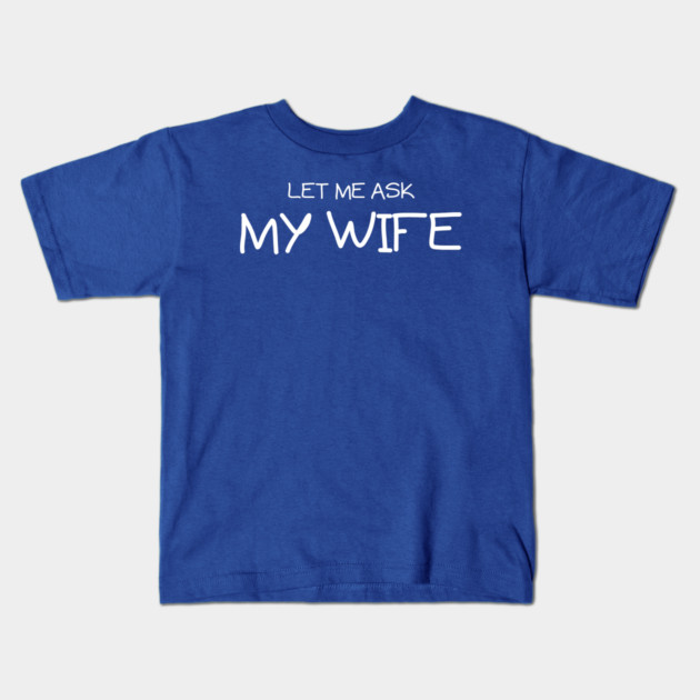 Let Me Ask My Wife Handwritten Marriage Humor Saying Kids T-Shirt by Creatifly Graphic Tees