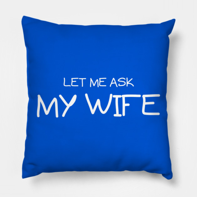 Let Me Ask My Wife Handwritten Marriage Humor Saying Pillow by Creatifly Graphic Tees