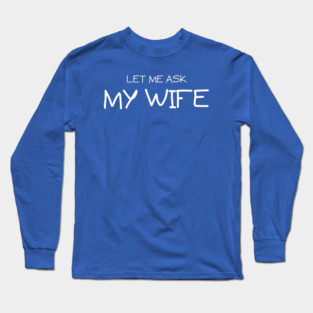 Let Me Ask My Wife Handwritten Marriage Humor Saying Long Sleeve T-Shirt