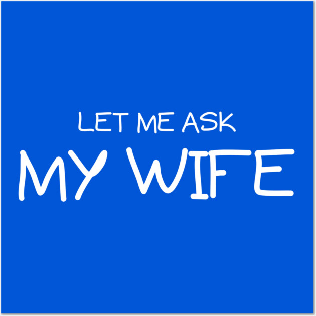 Let Me Ask My Wife Handwritten Marriage Humor Saying Wall Art by Creatifly Graphic Tees