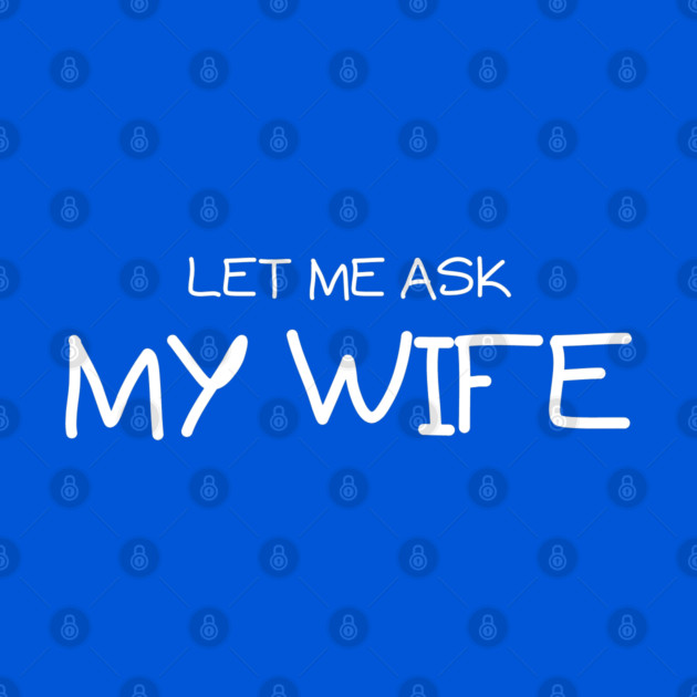 Let Me Ask My Wife Handwritten Marriage Humor Saying by Creatifly Graphic Tees