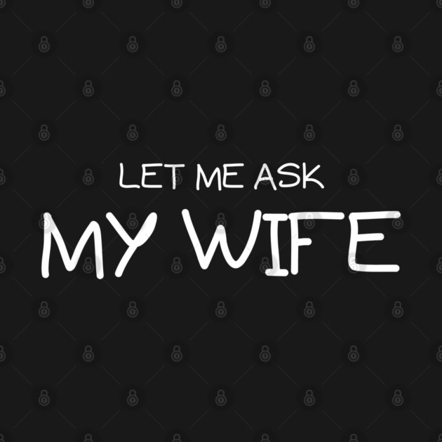 Let Me Ask My Wife Handwritten Marriage Humor Saying by Creatifly Graphic Tees