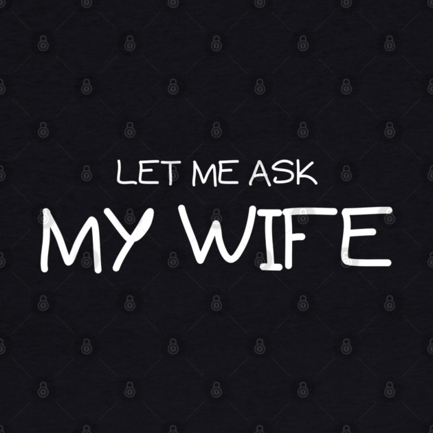 Let Me Ask My Wife Handwritten Marriage Humor Saying by Creatifly Graphic Tees