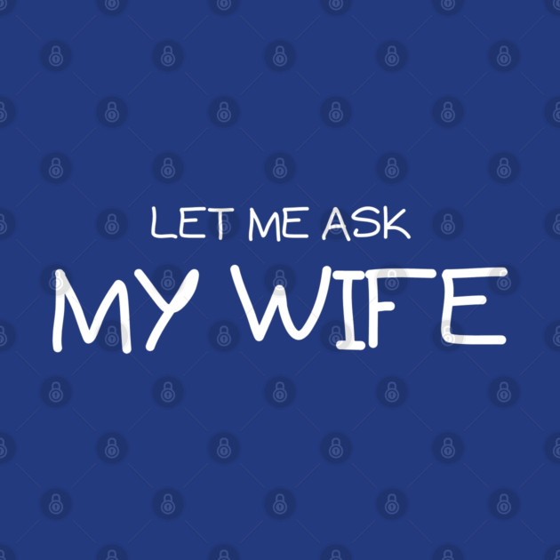 Let Me Ask My Wife Handwritten Marriage Humor Saying by Creatifly Graphic Tees