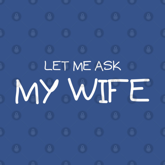 Let Me Ask My Wife Handwritten Marriage Humor Saying by Creatifly Graphic Tees