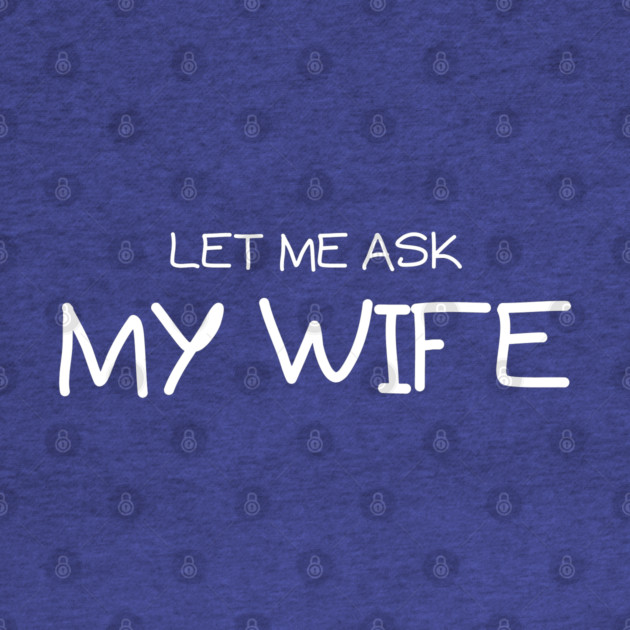 Let Me Ask My Wife Handwritten Marriage Humor Saying by Creatifly Graphic Tees