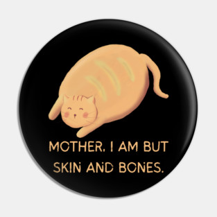 Mother I Am But Skin and Bones Chonky Cat Cute Humor Pin