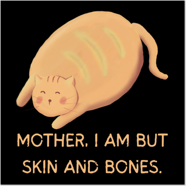 Mother I Am But Skin and Bones Chonky Cat Cute Humor Wall Art by Creatifly Graphic Tees