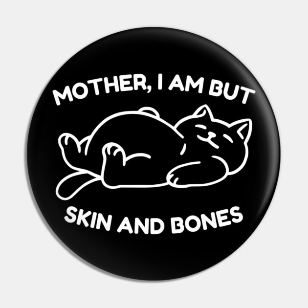 Mother I Am But Skin and Bones Funny Cat Pin by Creatifly Graphic Tees
