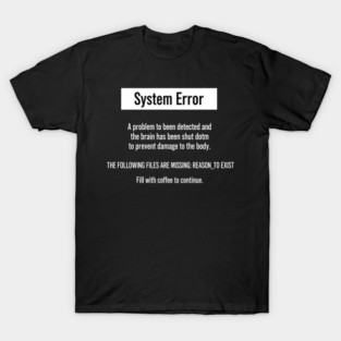 System Error Message: REASON_TO_EXIST File Missing Fill with Coffee to Continue T-Shirt