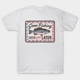 Gone Fishing CATCH you LATER T-Shirt