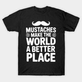 Mustaches Make the World a Better Place T-Shirt