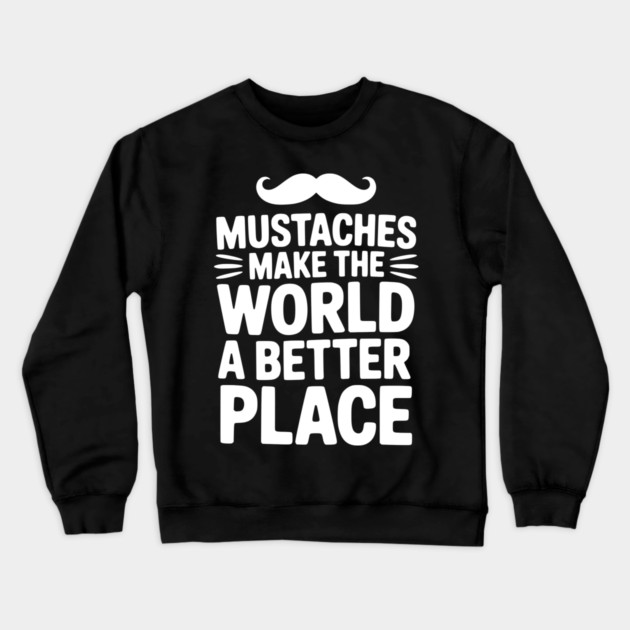 Mustaches Make the World a Better Place Crewneck Sweatshirt by Frank Ring
