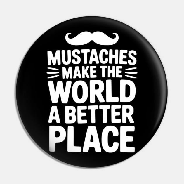 Mustaches Make the World a Better Place Pin by Frank Ring