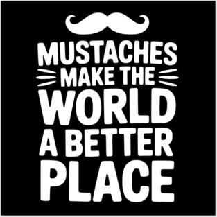 Mustaches Make the World a Better Place Posters and Art
