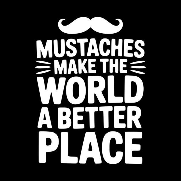 Mustaches Make the World a Better Place by Frank Ring