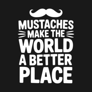 Mustaches Make the World a Better Place T-Shirt