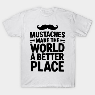 Mustaches Make the World a Better Place T-Shirt