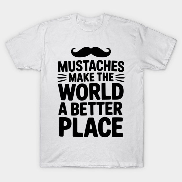Mustaches Make the World a Better Place T-Shirt by Frank Ring