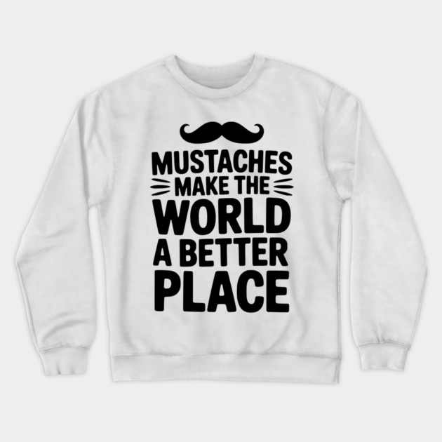 Mustaches Make the World a Better Place Crewneck Sweatshirt by Frank Ring
