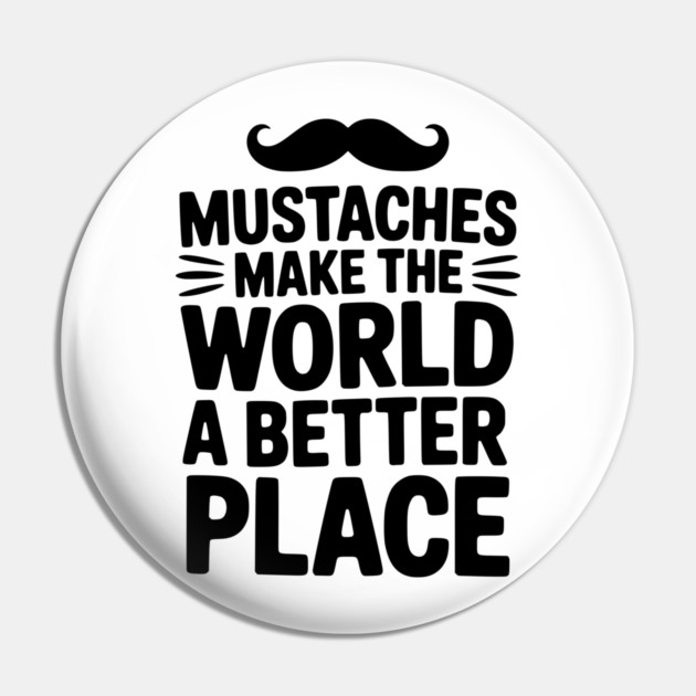 Mustaches Make the World a Better Place Pin by Frank Ring