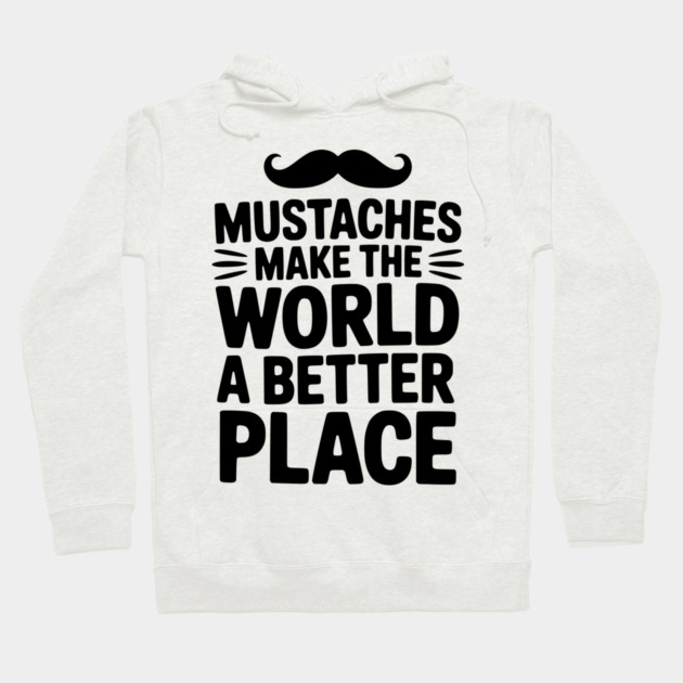 Mustaches Make the World a Better Place Hoodie by Frank Ring