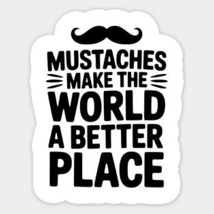 Mustaches Make the World a Better Place Sticker