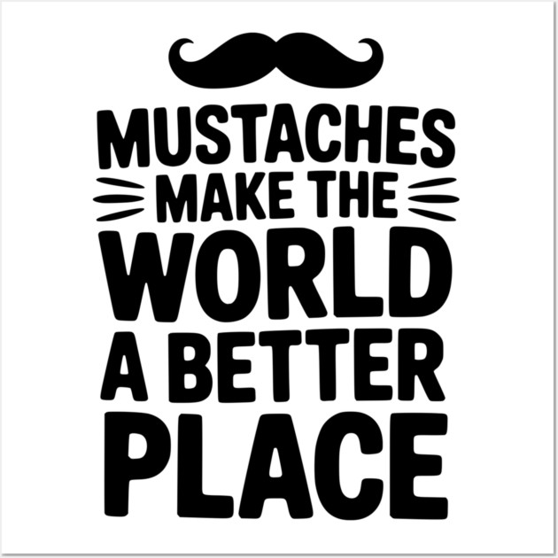 Mustaches Make the World a Better Place Wall Art by Frank Ring
