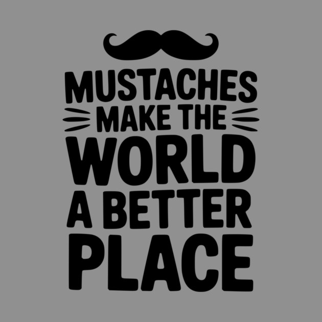 Mustaches Make the World a Better Place by Frank Ring