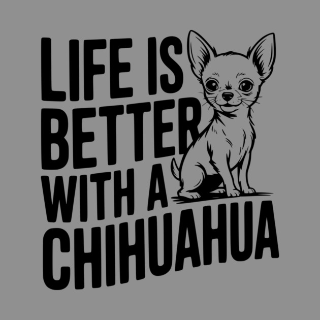 Life is Better with a Chihuahua by Frank Ring