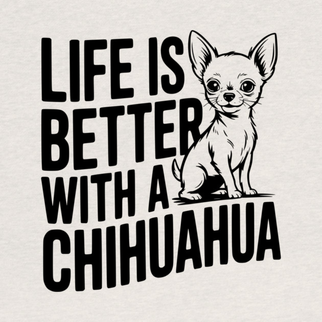 Life is Better with a Chihuahua by Frank Ring
