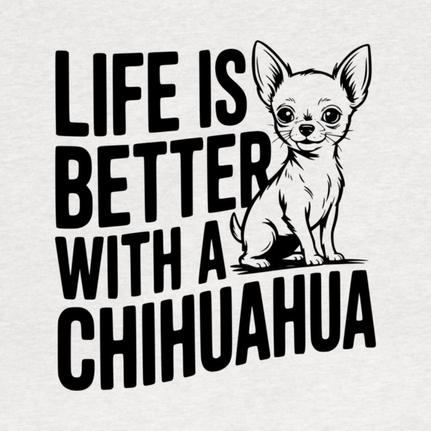 Life is Better with a Chihuahua by Frank Ring