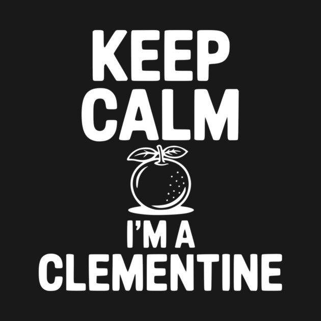 Keep Calm I'm a Clementine by Frank Ring