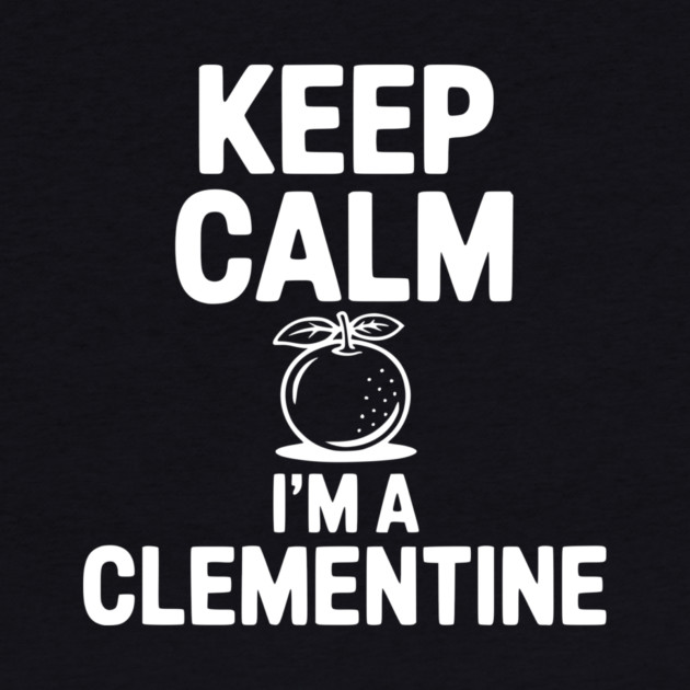 Keep Calm I'm a Clementine by Frank Ring