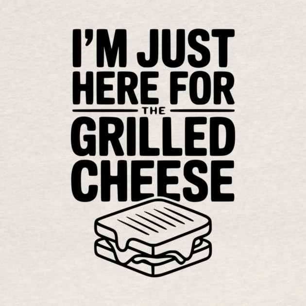 I'm Just Here for the Grilled Cheese by Frank Ring