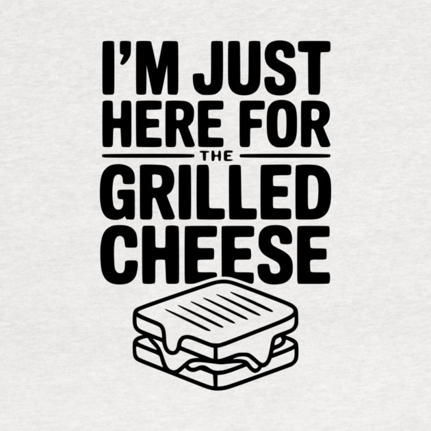 I'm Just Here for the Grilled Cheese by Frank Ring