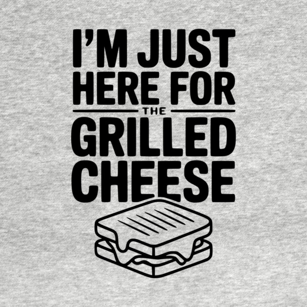 I'm Just Here for the Grilled Cheese by Frank Ring