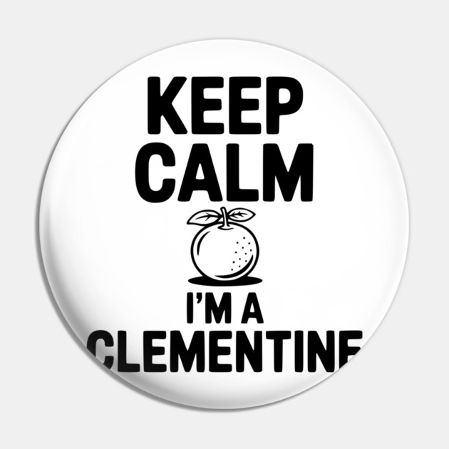 Keep Calm I'm a Clementine Pin by Frank Ring