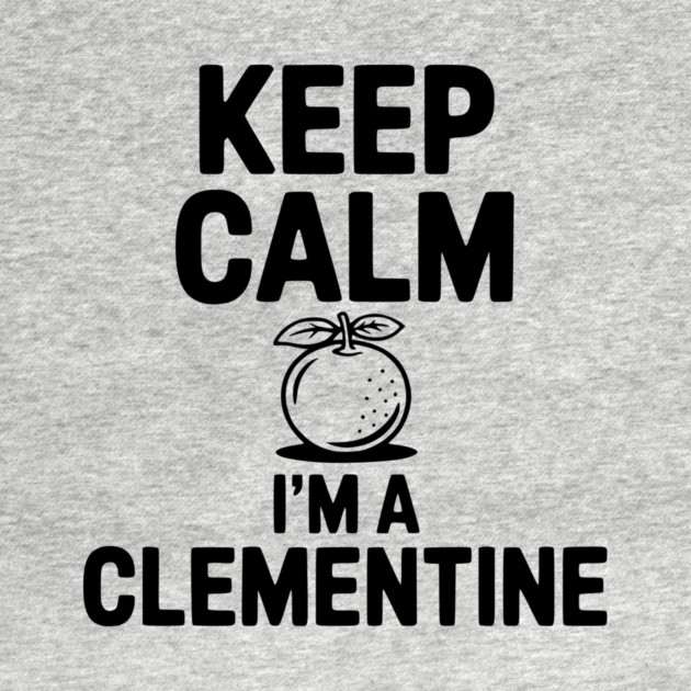 Keep Calm I'm a Clementine by Frank Ring