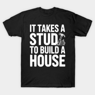It Takes a Stud to Build a House T-Shirt