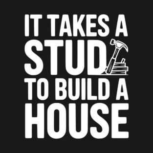 It Takes a Stud to Build a House T-Shirt