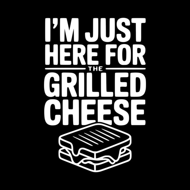 I'm Just Here for the Grilled Cheese by Frank Ring