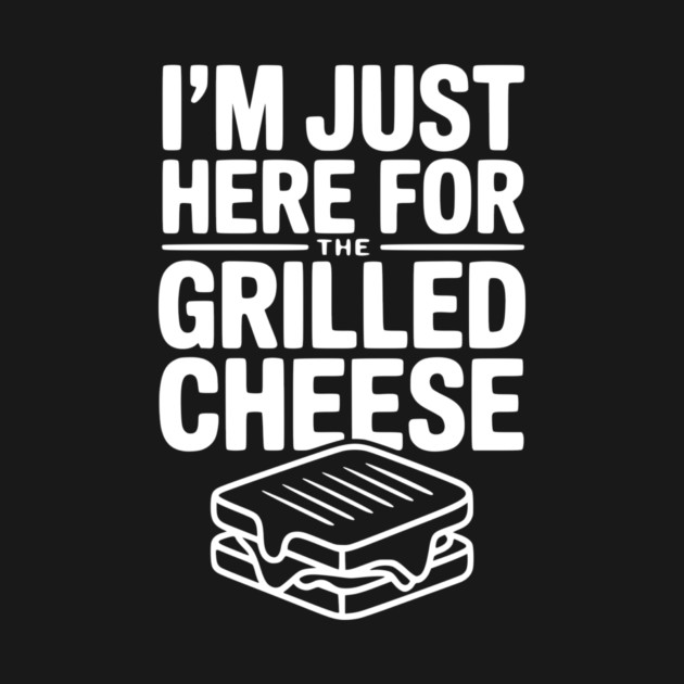 I'm Just Here for the Grilled Cheese by Frank Ring