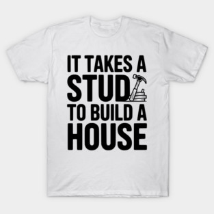 It Takes a Stud to Build a House T-Shirt