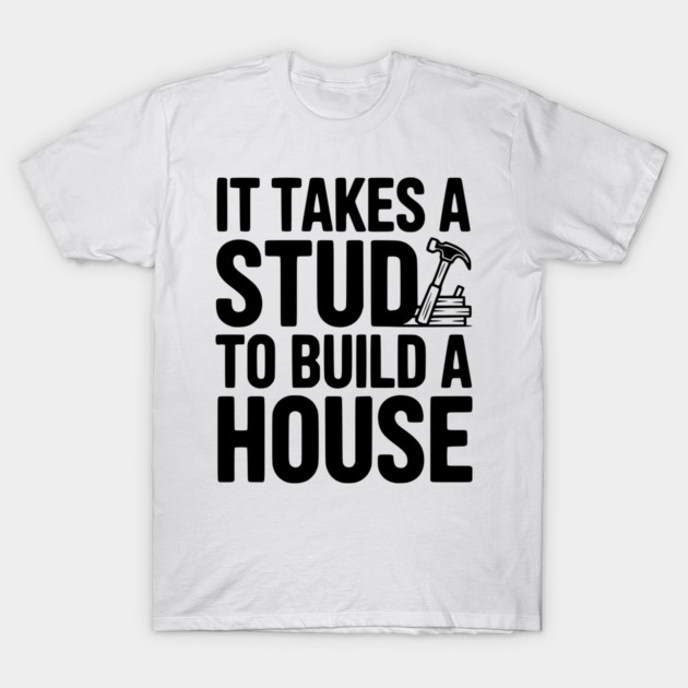 It Takes a Stud to Build a House T-Shirt by Frank Ring