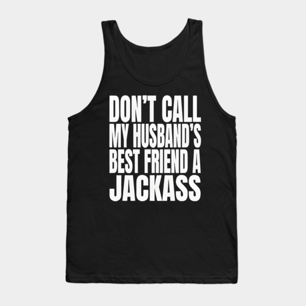 Don’t Call My Husband’s Best Friend a Jackass Funny Sarcastic Tank Top by Donald's Store 2